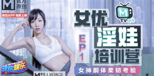 麻豆传媒映画最新情色节目『女优淫娃训练营』女神酮体柔韧考验 夏晴子