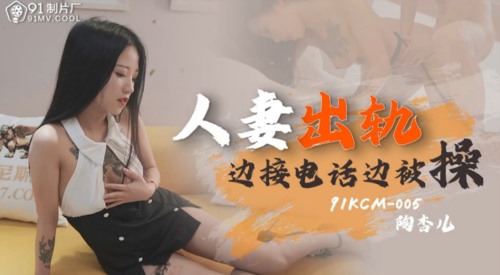 54419-果冻传媒91制片厂新作KCM-05《人卝妻出轨》边接电话边被卝操 果冻女神陶杏儿 高清